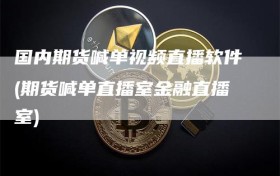 国内期货喊单视频直播软件(期货喊单直播室金融直播室)