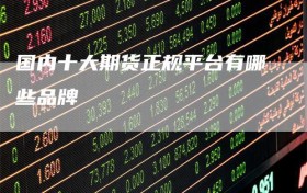 国内十大期货正规平台有哪些品牌