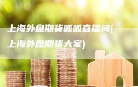 上海外盘期货呱呱直播间(上海外盘期货大案)