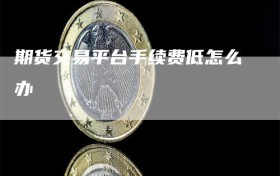期货交易平台手续费低怎么办