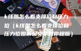 k线图怎么看支撑位和压力位（k线图怎么看支撑位和压力位图解配文字教你程版）