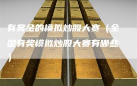 有奖金的模拟炒股大赛（全国有奖模拟炒股大赛有哪些）