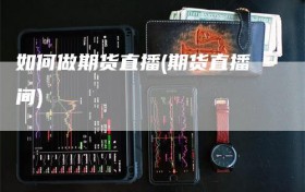 如何做期货直播(期货直播间)