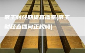 帝王财经期货直播室(帝王财经直播间正规吗)