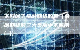 下列属于金融期货的有（金融期货的三大类别中不包括( )）