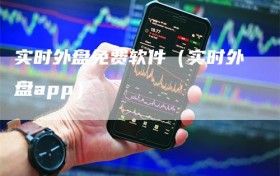 实时外盘免费软件（实时外盘app）