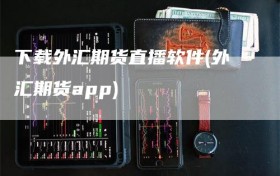 下载外汇期货直播软件(外汇期货app)