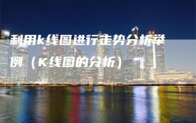 利用k线图进行走势分析举例（K线图的分析）