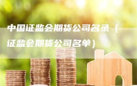 中国证监会期货公司名录（证监会期货公司名单）