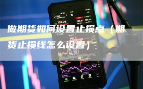 做期货如何设置止损点（期货止损线怎么设置）