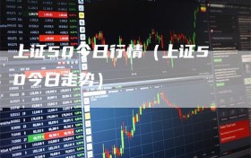 上证50今日行情（上证50今日走势）