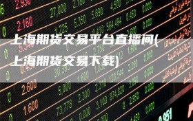 上海期货交易平台直播间(上海期货交易下载)