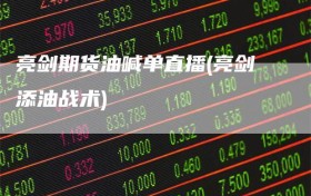 亮剑期货油喊单直播(亮剑添油战术)