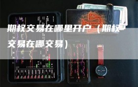 期权交易在哪里开户（期权交易在哪交易）