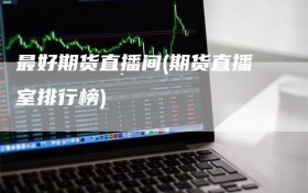 最好期货直播间(期货直播室排行榜)