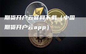 期货开户云官网下载（中国期货开户云app）