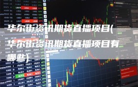 华尔街资讯期货直播项目(华尔街资讯期货直播项目有哪些)