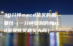 30分钟macd金叉的重要性（一分钟级别的macd金叉死叉意义大吗）