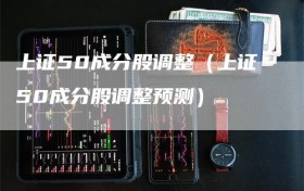 上证50成分股调整（上证50成分股调整预测）