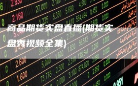 商品期货实盘直播(期货实盘秀视频全集)