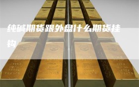 纯碱期货跟外盘什么期货挂钩