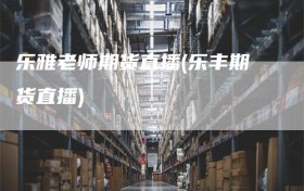 乐雅老师期货直播(乐丰期货直播)