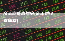 帝王期货直播室(帝王财经直播室)
