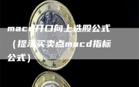 macd开口向上选股公式（提示买卖点macd指标公式）