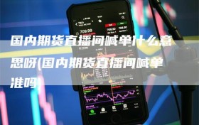 国内期货直播间喊单什么意思呀(国内期货直播间喊单准吗)