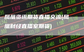 凤凰资讯期货直播交流(凤凰财经直播室期货)