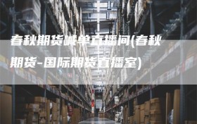 春秋期货喊单直播间(春秋期货-国际期货直播室)