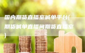 国内期货直播室喊单平台(期货喊单直播间期货直播室)