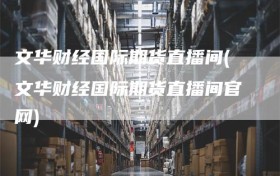 文华财经国际期货直播间(文华财经国际期货直播间官网)