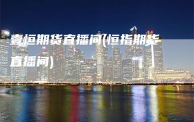 壹恒期货直播间(恒指期货直播间)