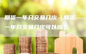 期货一年只交易几次（期货一年只交易几次可以吗）