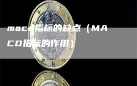 macd指标的缺点（MACD指标的作用）