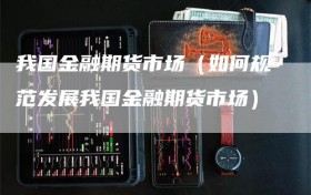 我国金融期货市场（如何规范发展我国金融期货市场）