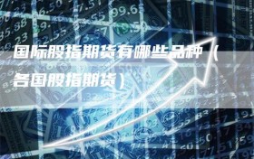 国际股指期货有哪些品种（各国股指期货）