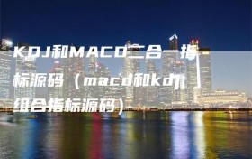 KDJ和MACD二合一指标源码（macd和kdj组合指标源码）