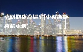 中财期货直播室(中财期货客服电话)