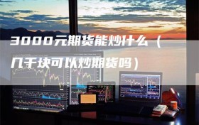 3000元期货能炒什么（几千块可以炒期货吗）