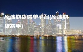 原油期货喊单平台(原油期货高手)