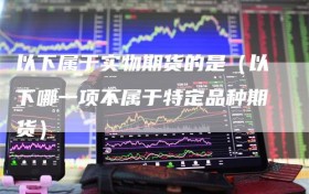 以下属于实物期货的是（以下哪一项不属于特定品种期货）