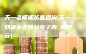 天一老师期货直播间(天一期货从业教材电子版 百度云)