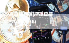 21点直播期货(期货直播室22小时在线)
