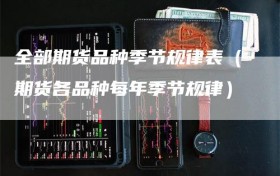 全部期货品种季节规律表（期货各品种每年季节规律）
