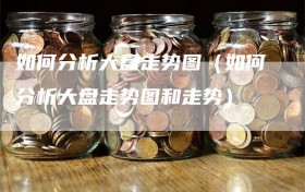 如何分析大盘走势图（如何分析大盘走势图和走势）