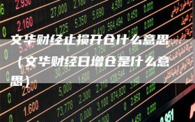文华财经止损开仓什么意思（文华财经日增仓是什么意思）
