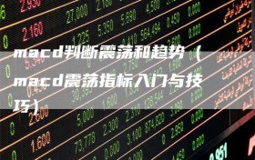 macd判断震荡和趋势（macd震荡指标入门与技巧）
