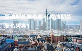 原油期货怎么买（原油期货怎么买卖）